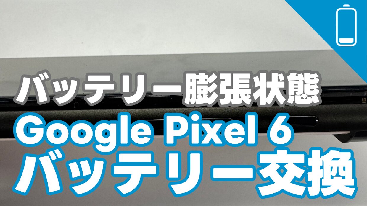 Google Pixel 6バッテリー膨張によるバッテリー交換修理の紹介